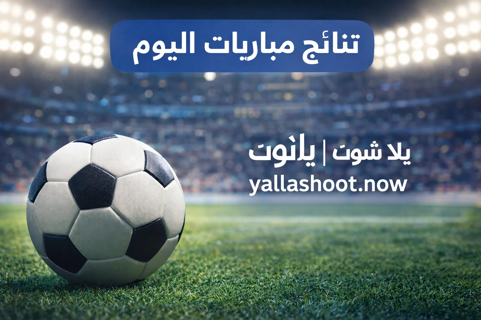 نتائج مباريات اليوم كاملة في جميع البطولات عبر موقع yallashoot.now